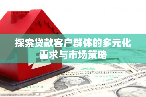 禹州探索贷款客户群体的多元化需求与市场策略