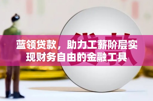 禹州蓝领贷款，助力工薪阶层实现财务自由的金融工具