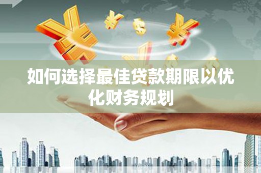 禹州如何选择最佳贷款期限以优化财务规划