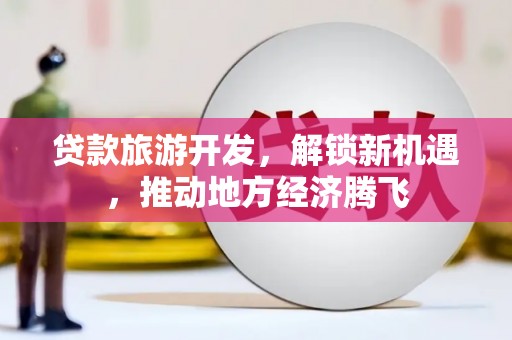 禹州贷款旅游开发，解锁新机遇，推动地方经济腾飞
