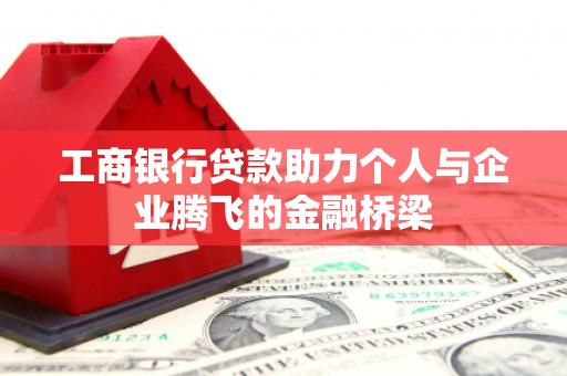 禹州工商银行贷款助力个人与企业腾飞的金融桥梁