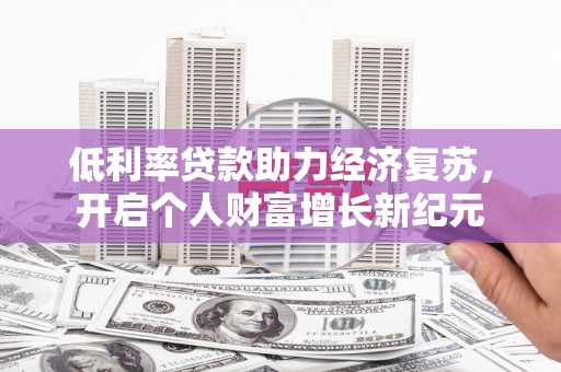 禹州低利率贷款助力经济复苏，开启个人财富增长新纪元