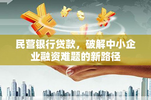 禹州民营银行贷款，破解中小企业融资难题的新路径