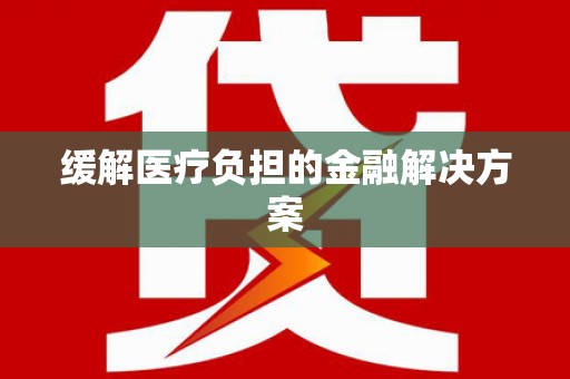 禹州缓解医疗负担的金融解决方案