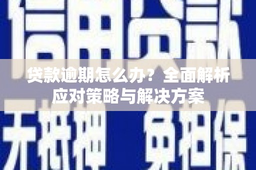 禹州贷款逾期怎么办？全面解析应对策略与解决方案