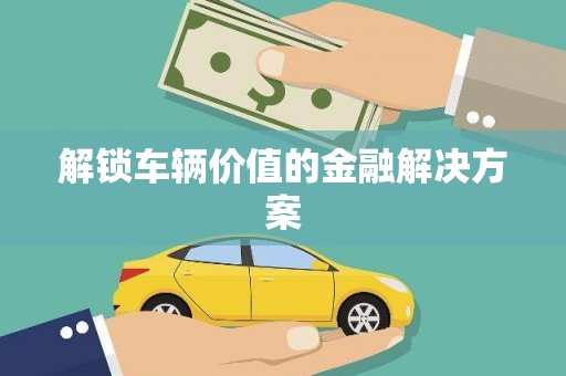 禹州解锁车辆价值的金融解决方案