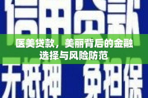 禹州医美贷款，美丽背后的金融选择与风险防范