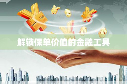 禹州解锁保单价值的金融工具